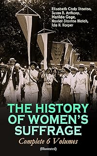 THE HISTORY OF WOMEN'S SUFFRAGE - Complete 6 Volumes (Illustrated): Chronicles of Feminism's Pioneers and Their Fight for Equality