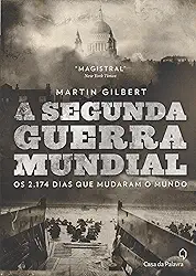 A Segunda Guerra Mundial: Os 2.174 dias que mudaram o mundo