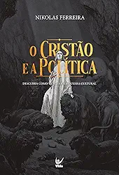 O Cristão e a Política: Descubra Como Vencer a Guerra Cultural