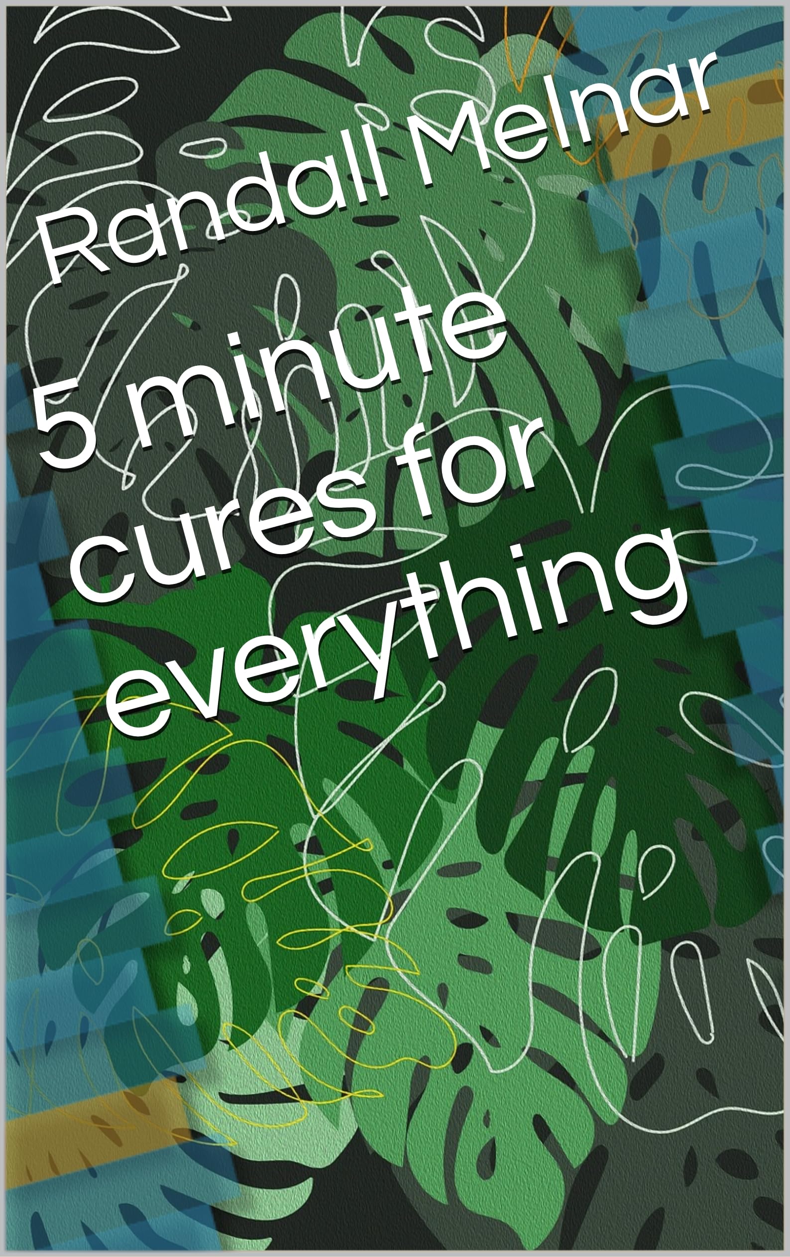 5 minute cures for everything (Alternative Medicine: Holistic Wellness Book 37)