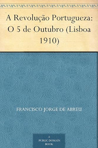A Revolução Portugueza: O 5 de Outubro (Lisboa 1910)