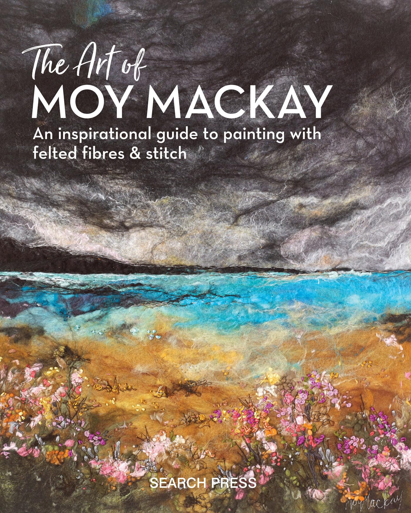 The Art of Moy Mackay: An inspirational guide to painting with felted fibres & stitch