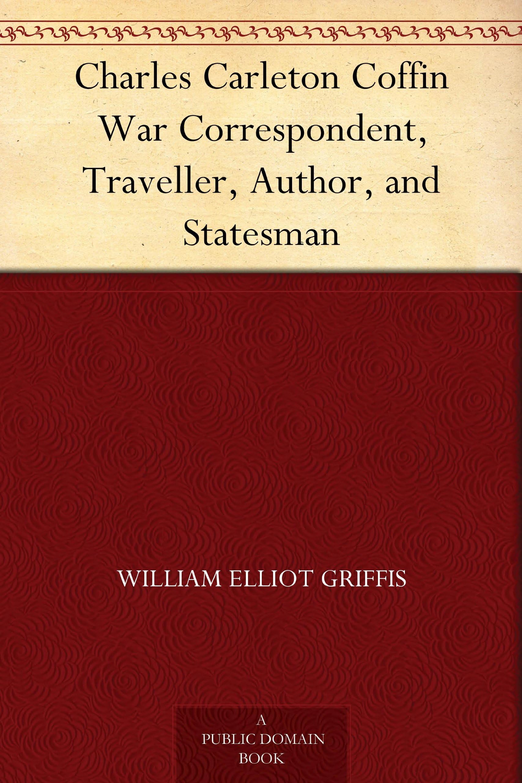 Charles Carleton Coffin War Correspondent, Traveller, Author, and Statesman