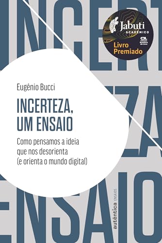 Incerteza, um ensaio: Como pensamos a ideia que nos desorienta (e orienta o mundo digital) - Prêmio Jabuti 2024