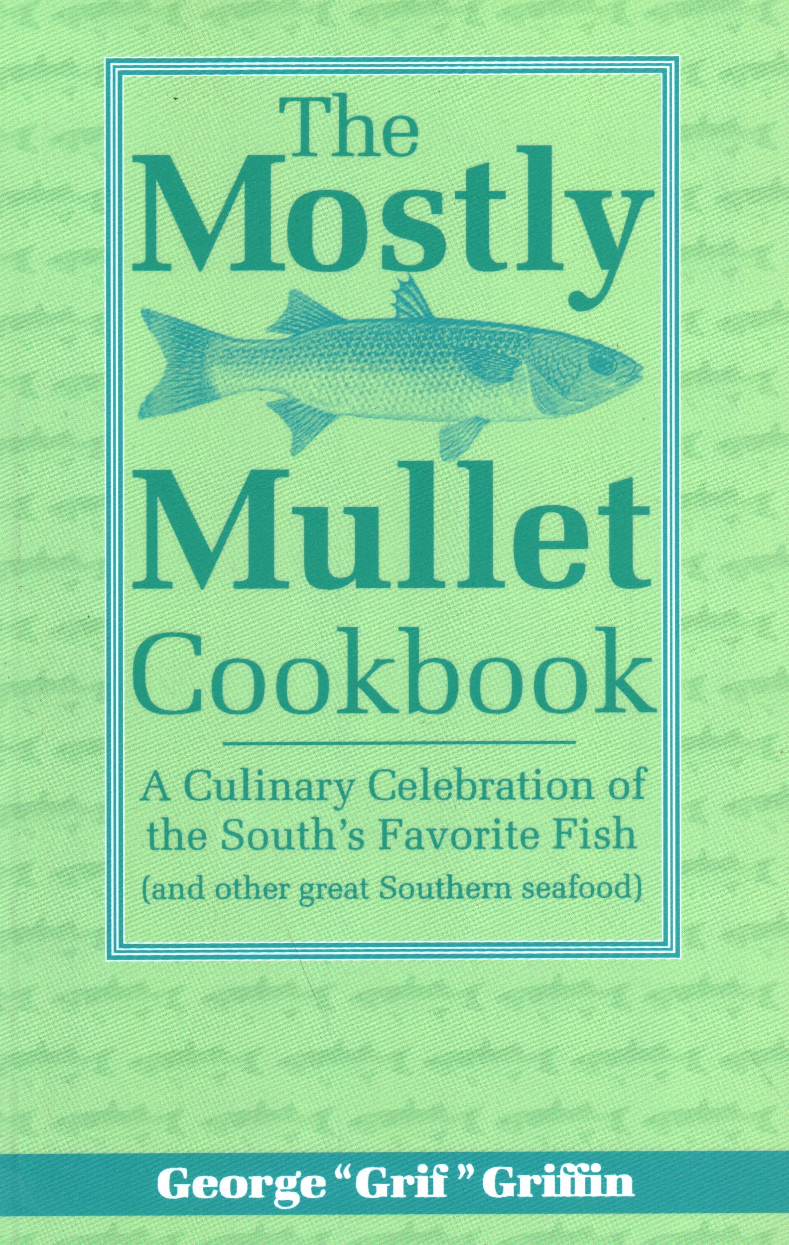 The Mostly Mullet Cookbook: A Culinary Celebration of the South's Favorite Fish (and Other Great Southern Seafood)