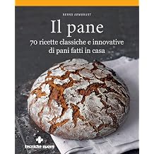 Il pane. 70 ricette classiche e innovative di pani fatti in casa
