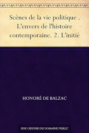 Scènes de la vie politique . L'envers de l'histoire contemporaine. 2. L'initié