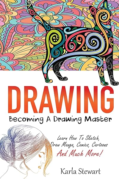 Drawing: Becoming A Drawing Master - Learn How Sketch, Draw Manga, Comics, Cartoons And Much More!