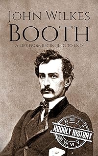 John Wilkes Booth: A Life from Beginning to End (American Civil War)