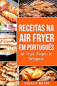 Receitas Na Air Fryer Em Português/ Air Fryer Recipes In Portuguese: Para Refeições Rápidas e Saudáveis