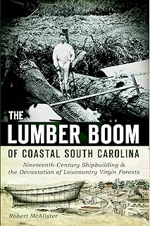 The Lumber Boom of Coastal South Carolina: Nineteenth-Century Shipbuilding and the Devastation of Lowcountry Virgin Forests