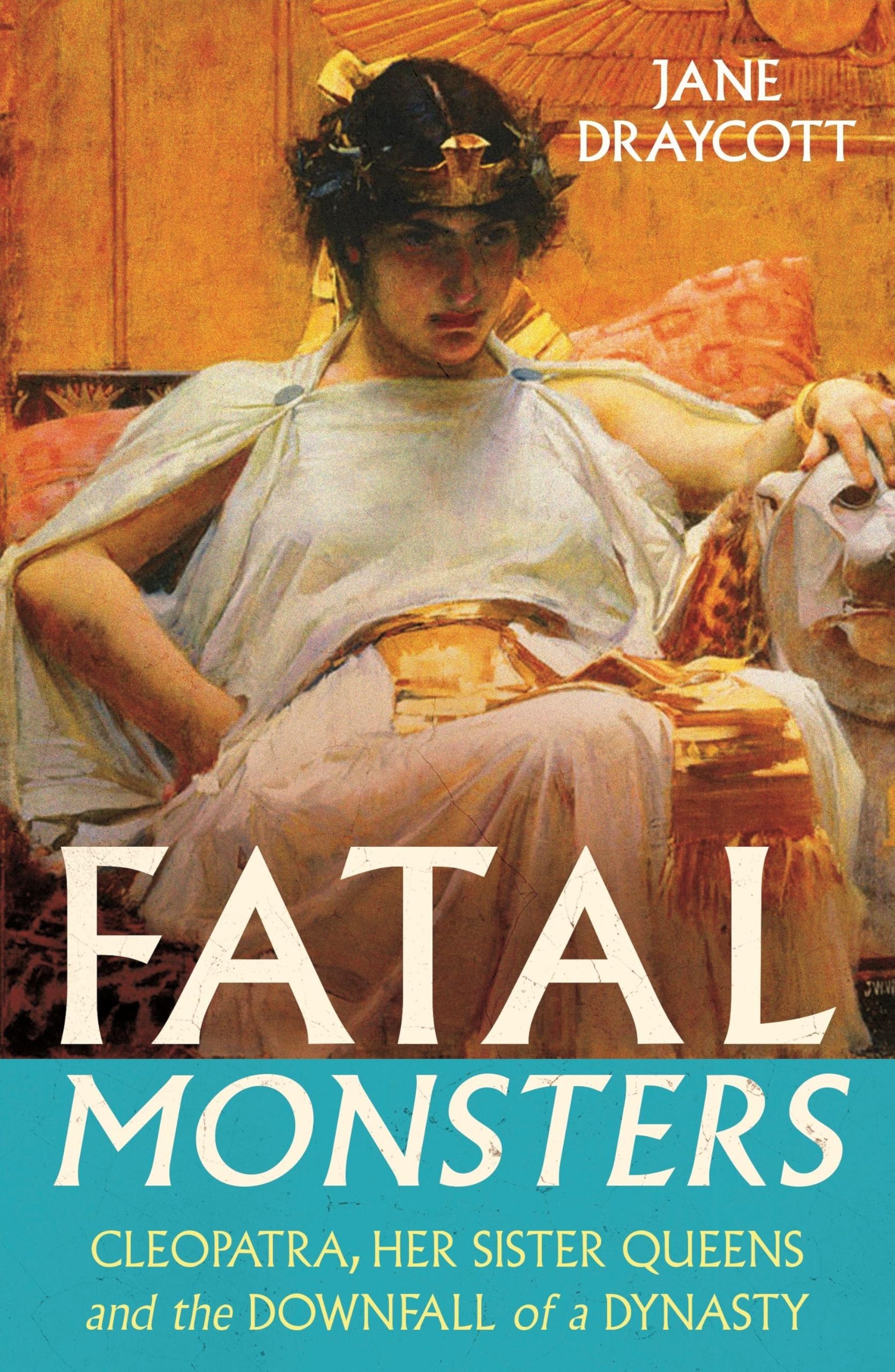 Fatal Monsters: Cleopatra, Her Sister Queens and the Downfall of a Dynasty