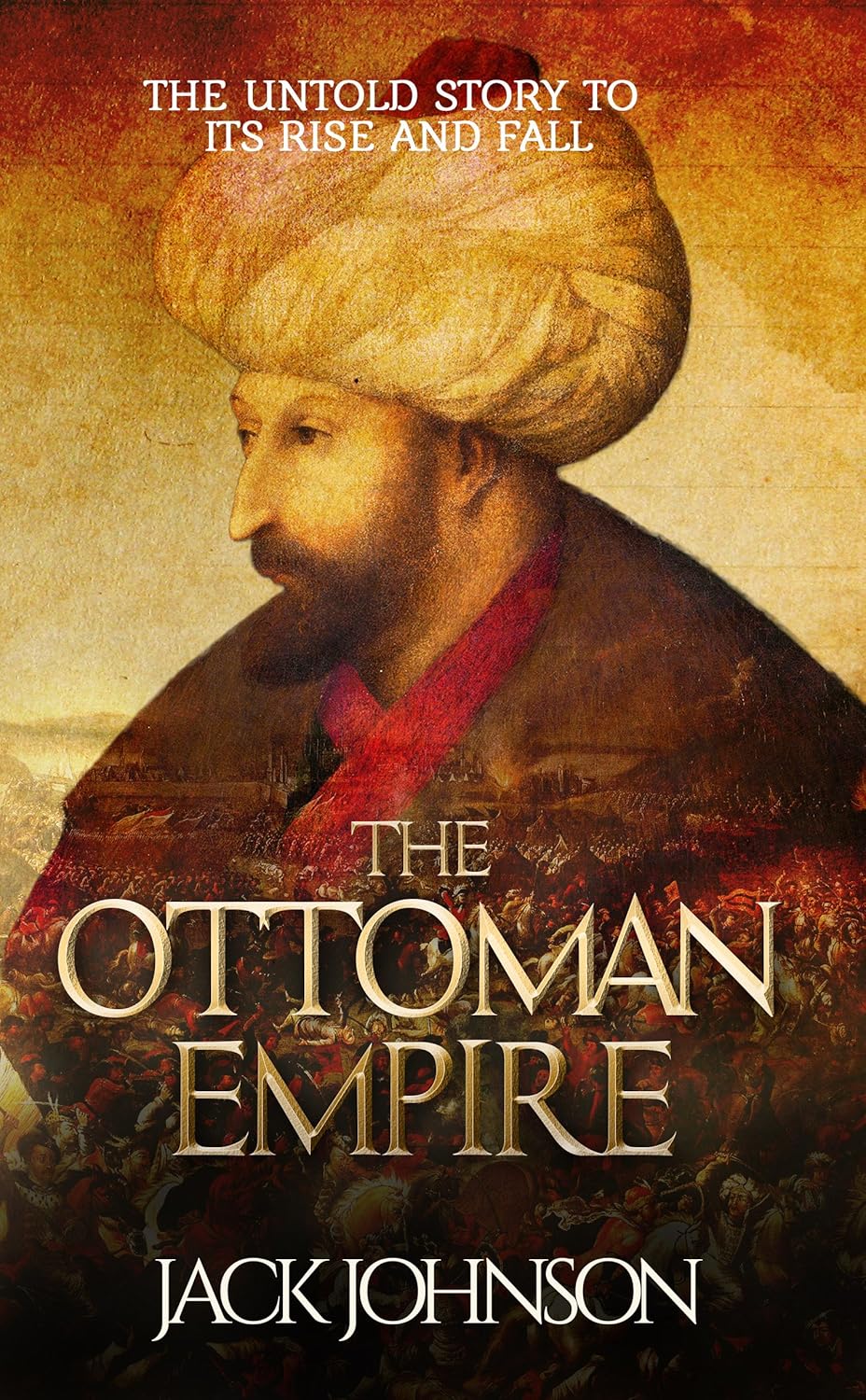 The Ottoman Empire The Untold Story to Its Rise and Fall