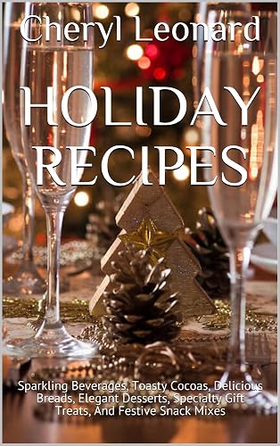 Holiday Recipes: Sparkling Beverages, Toasty Cocoas, Delicious Breads, Elegant Desserts,