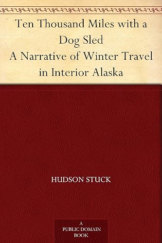 Ten Thousand Miles with a Dog Sled A Narrative of Winter Travel in Interior Alaska