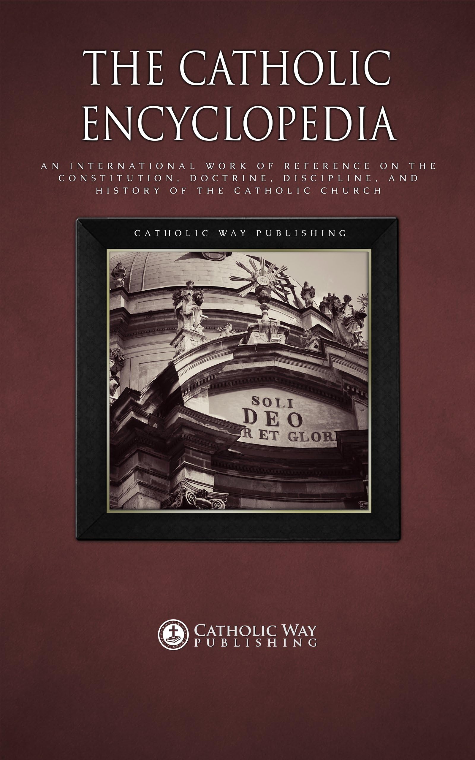 The Catholic Encyclopedia: An International Work of Reference on the Constitution, Doctrine, Discipline, and History of the Catholic Church