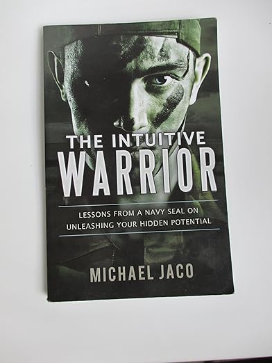 The Intuitive Warrior: Lessons from a Navy Seal on Unleashing Your Hidden Potential