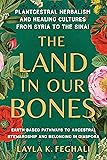 Cover of The Land in Our Bones: Plantcestral Herbalism and Healing Cultures from Syria to the Sinai--Earth-basedpathways to ancestral stewardship and belonging in diaspora