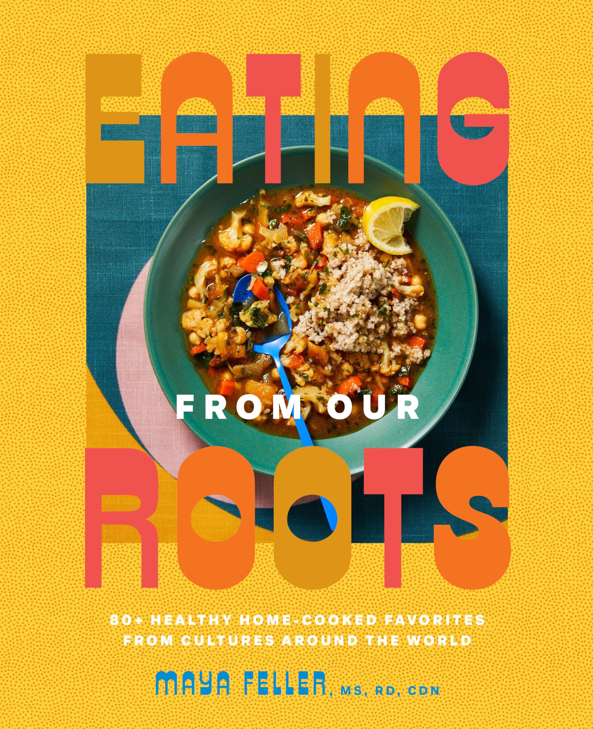 Eating from Our Roots : 80+ Healthy Home-Cooked Favorites from Cultures ...