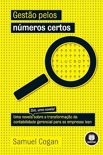 Gestão pelos Números Certos: Uma Novela sobre a Transformação da Contabilidade Gerencial para as Empresas Lean