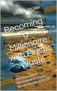 Becoming a Millionaire with Plastic Waste: The Revolution Worldwide in Plastic Waste Recycling in Oil