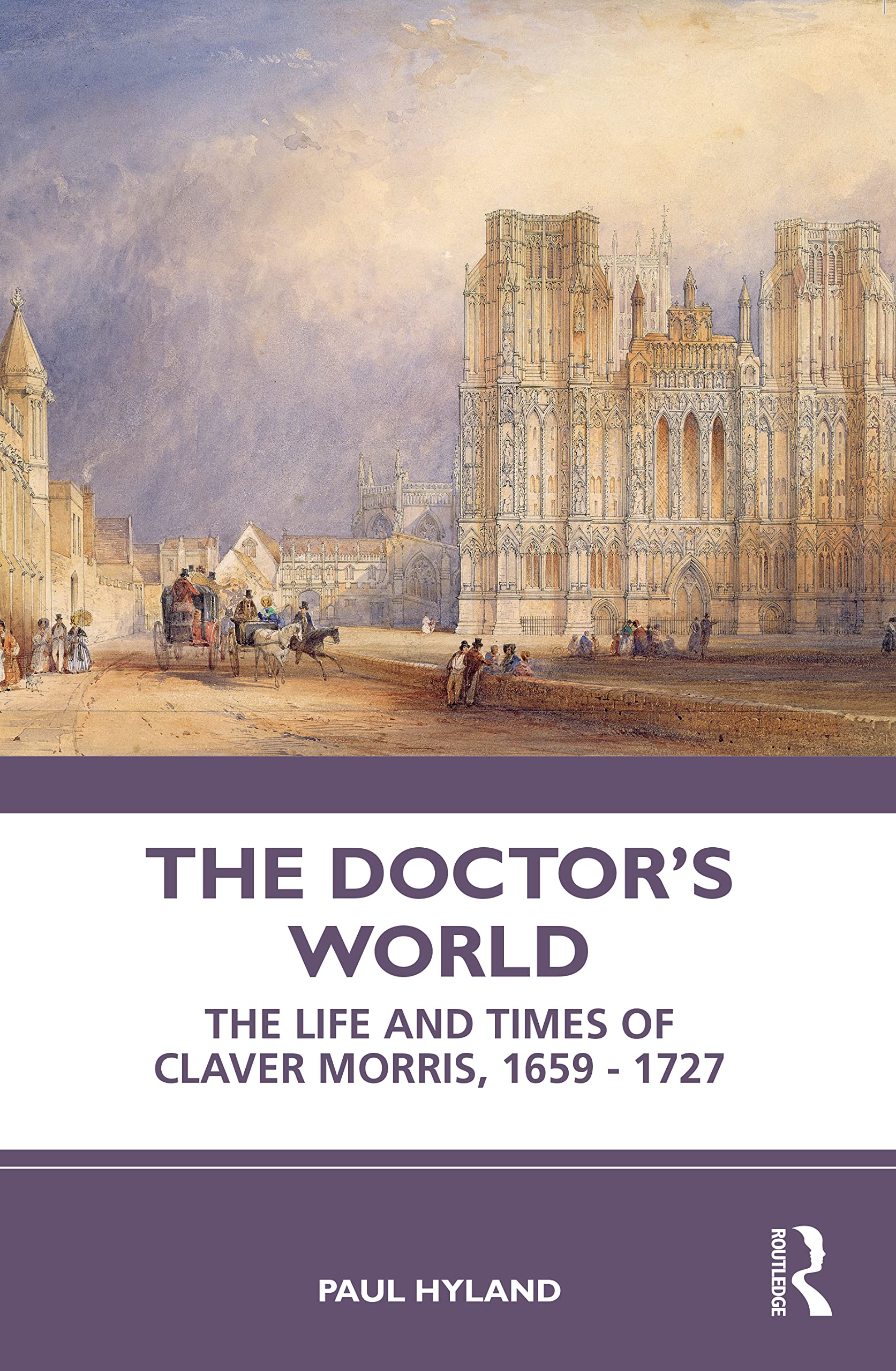 The Doctor’s World: The Life and Times of Claver Morris, 1659 - 1727