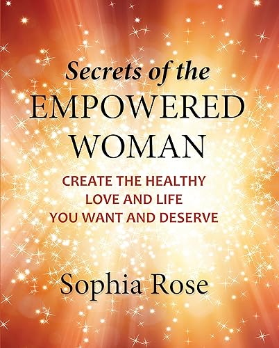 Secrets of the Empowered Woman: Create the Healthy Love and Life You Want and Deserve