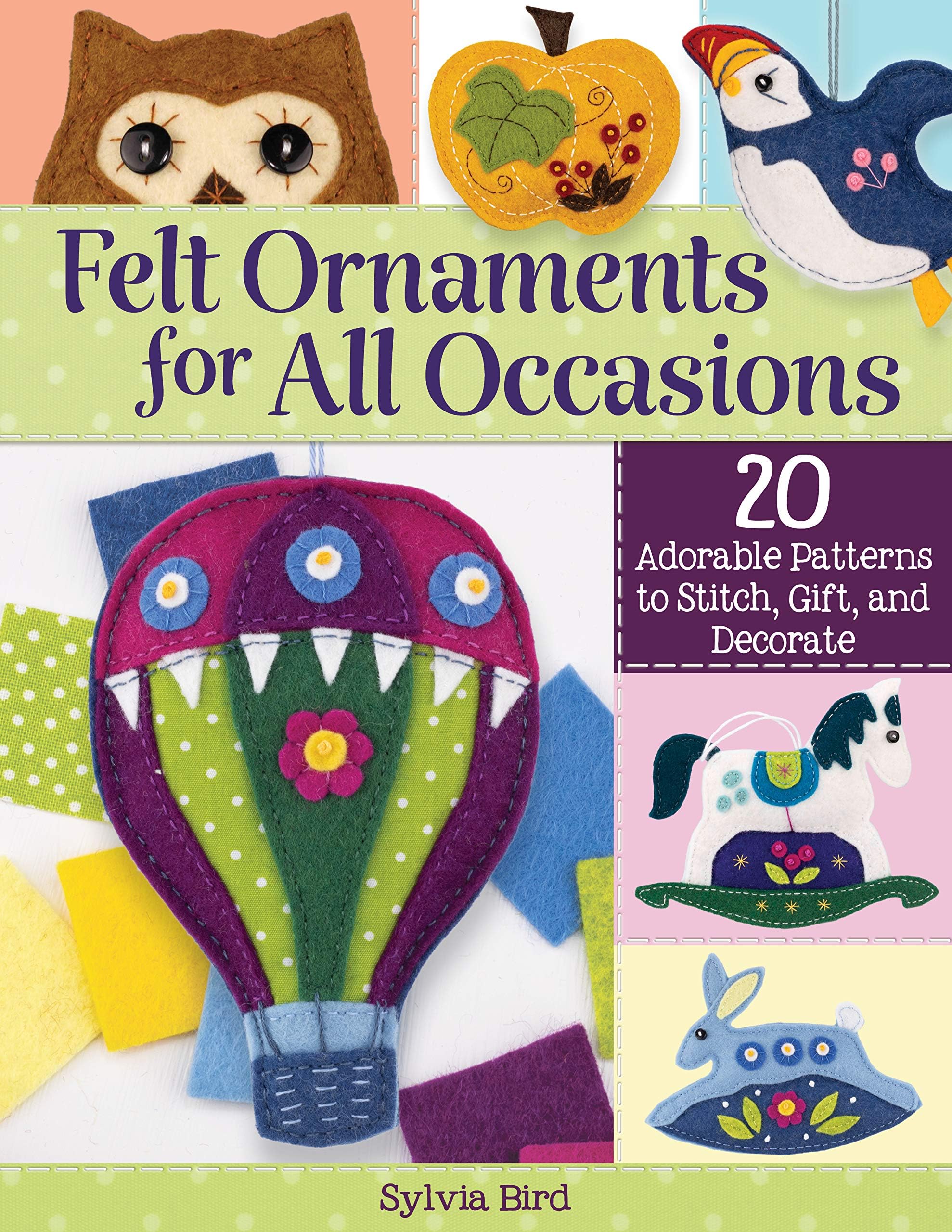 Felt Ornaments for All Occasions: 20 Adorable Patterns to Stitch, Gift, and Decorate
