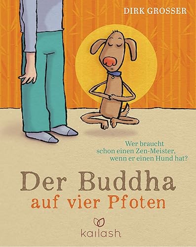 Der Buddha auf vier Pfoten: Wer braucht schon einen Zen-Meister, wenn er einen Hund hat?