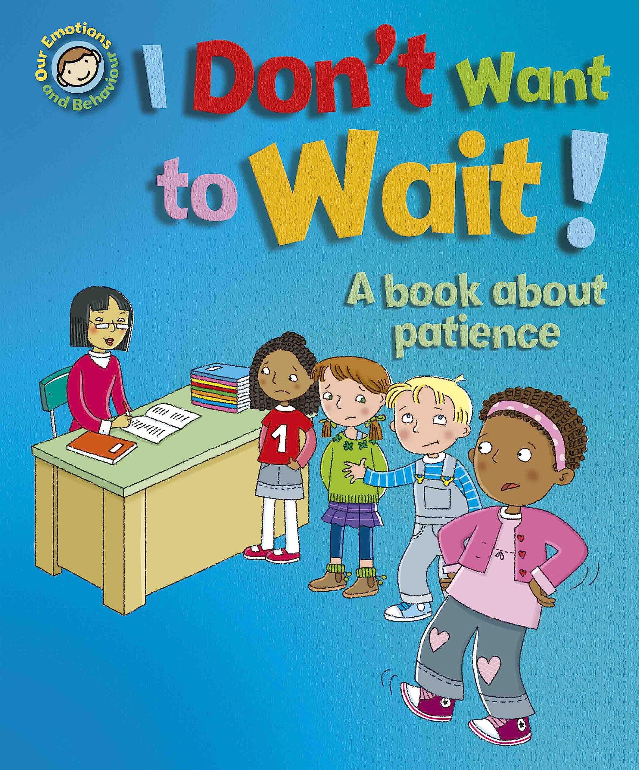 I Don't Want to Wait!: A book about patience (Our Emotions and Behaviour)
