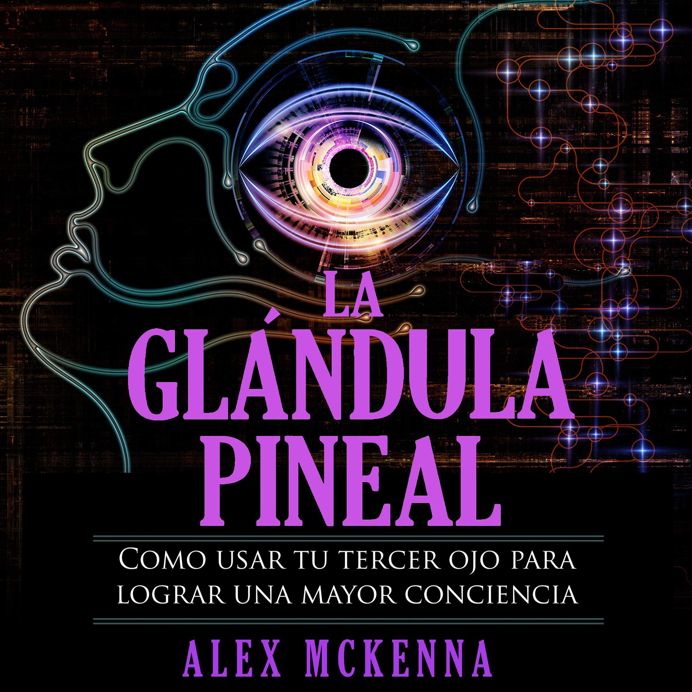 Cover art for La glándula pineal: Como usar tu tercer ojo para lograr una mayor conciencia [The Pineal Gland: How to Use Your Third Eye to Achieve Greater Awareness]