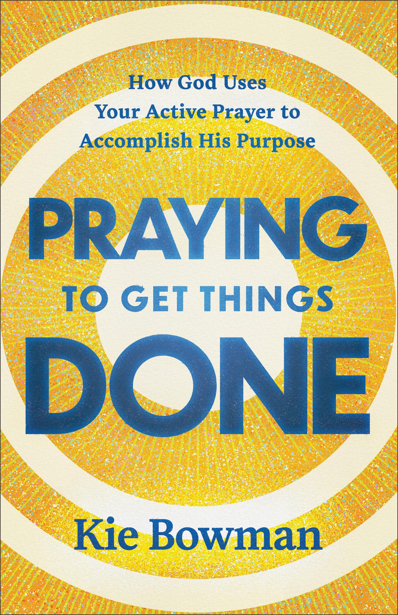 Praying to Get Things Done: How God Uses Your Active Prayer to Accomplish His Purpose