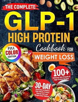 The Complete GLP-1 High Protein Cookbook for Weight Loss: 100+ Delicious, Gut-Friendly & High-Protein Recipes with 30-Day Meal Plan to Reduce Side Effects, Protect Muscle (Color Edition)