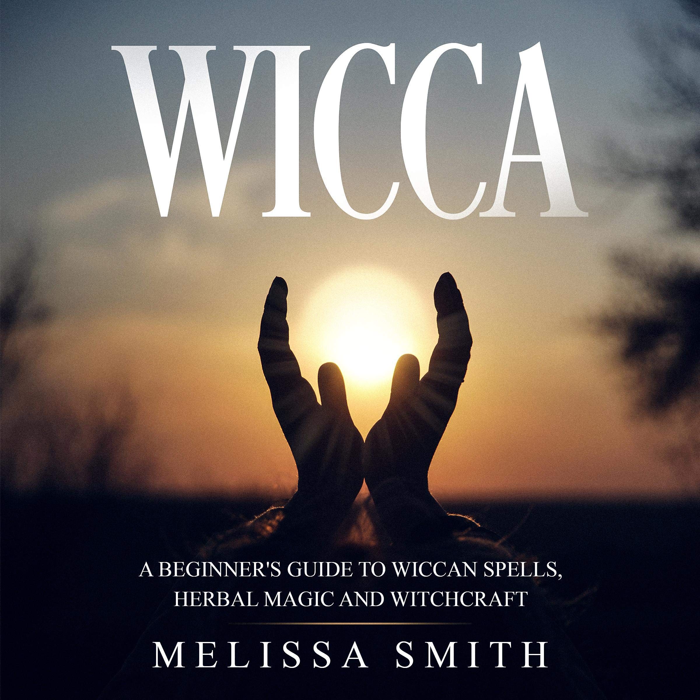 Wicca: A Beginner's Guide to Wiccan Spells, Herbal Magic and Witchcraft