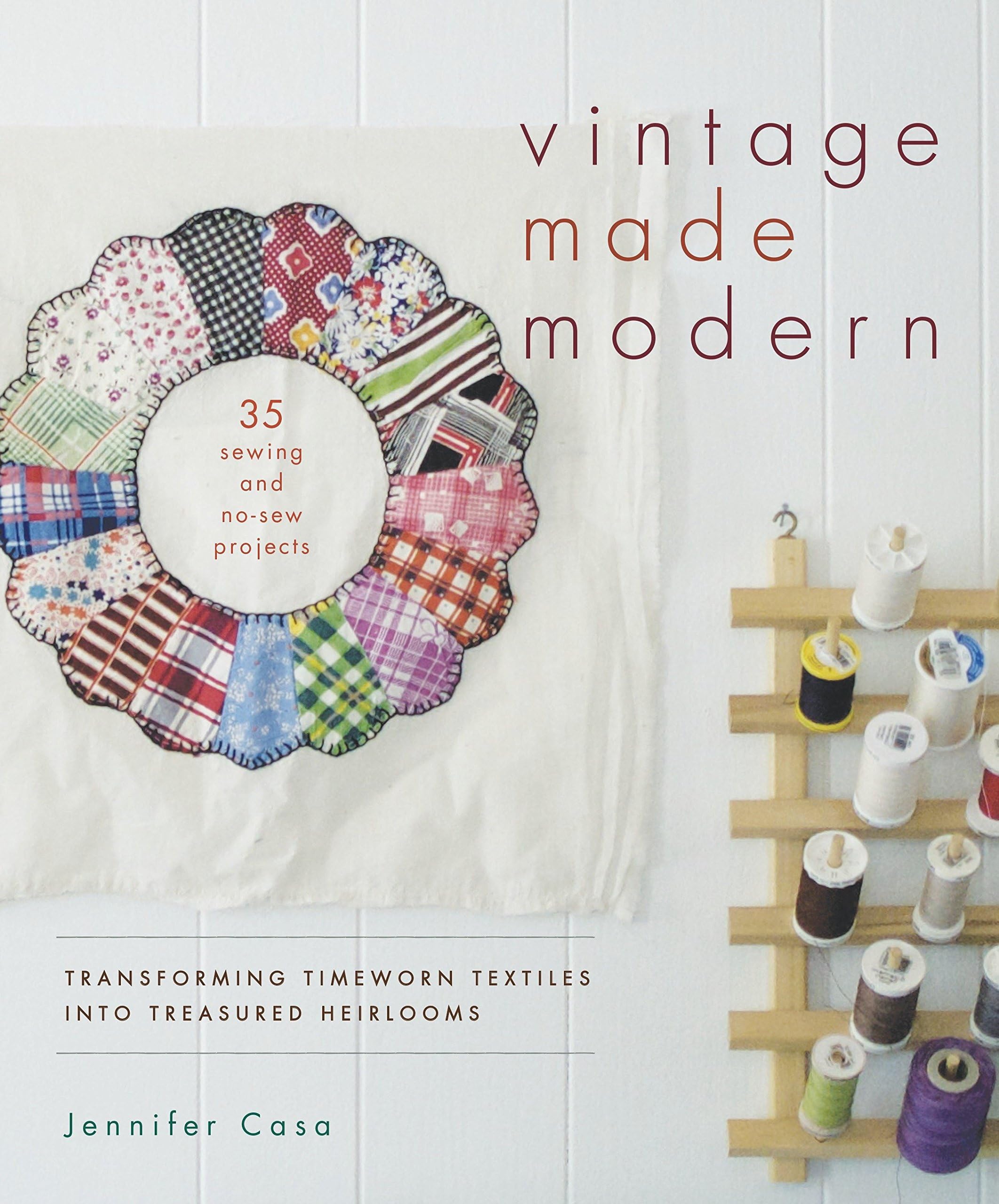 Jennifer CasaVintage Made Modern: Transforming Timeworn Textiles into Treasured Heirlooms