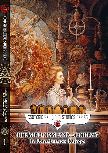 Hermeticism and Alchemy in Renaissance Europe Exploring the Prima Materia, Transmutation, and Spiritual Transformation in Europe's Golden Era
