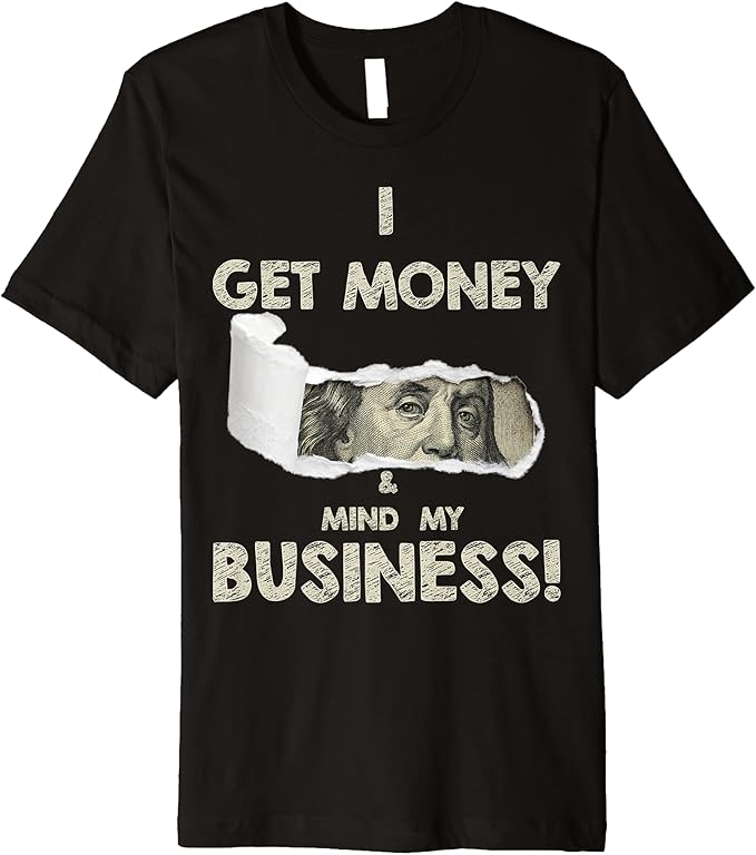 Get Money Mind My Business Premium T-Shirt: Solid colors: 100% Cotton; Heather Grey: 90% Cotton, 10% Polyester; All Other Heathers: 58% Cotton, 42% Polyester. Ships Directly From Amazon.
