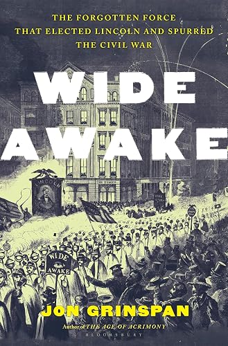 Wide Awake: The Forgotten Force that Elected Lincoln and Spurred the Civil War