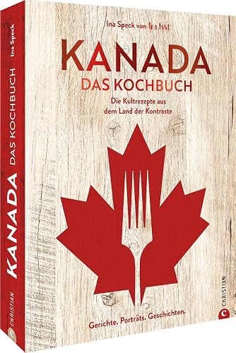 Kanada. Das Kochbuch: 60 typisch kanadische Rezepte und kulinarische Geschichten aus dem Land der Kontraste. Naturnah und regional – so lecker ist die kanadische Küche.