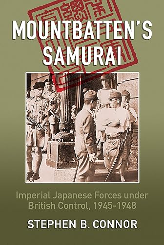 Mountbatten's Samurai Imperial Japanese Army and Navy Forces under British Control in Southeast Asia, 1945-1948