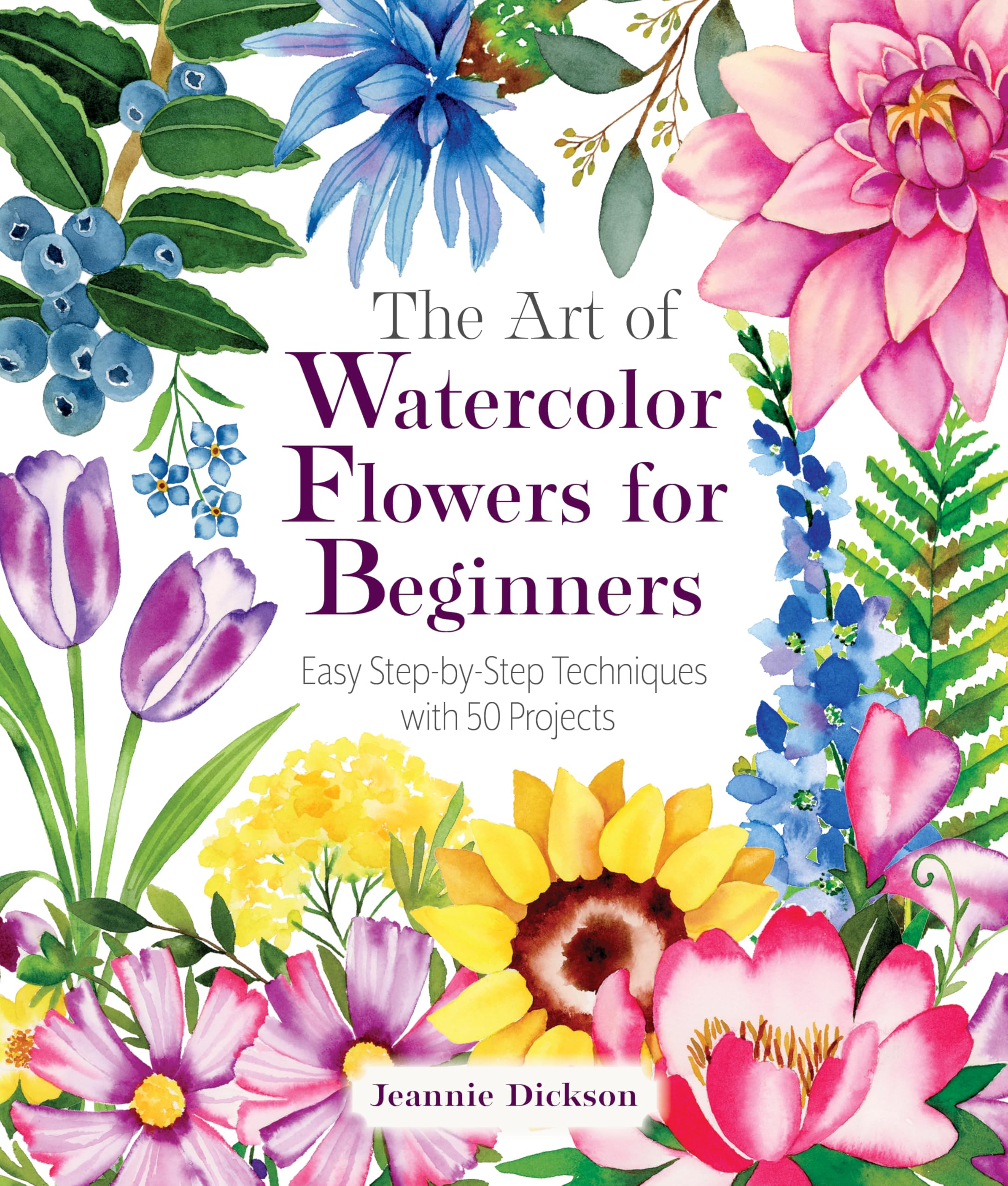 The Art of Watercolor Flowers for Beginners: Easy Step-by-Step Techniques with 50 Projects