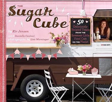 Sugar Cube 50 Deliciously Twisted Treats from the Sweetest Little Food Cart on the Planet