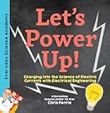 Let's Power Up!: Charging into the Science of Electric Currents with Electrical Engineering (Everyday Science Academy)