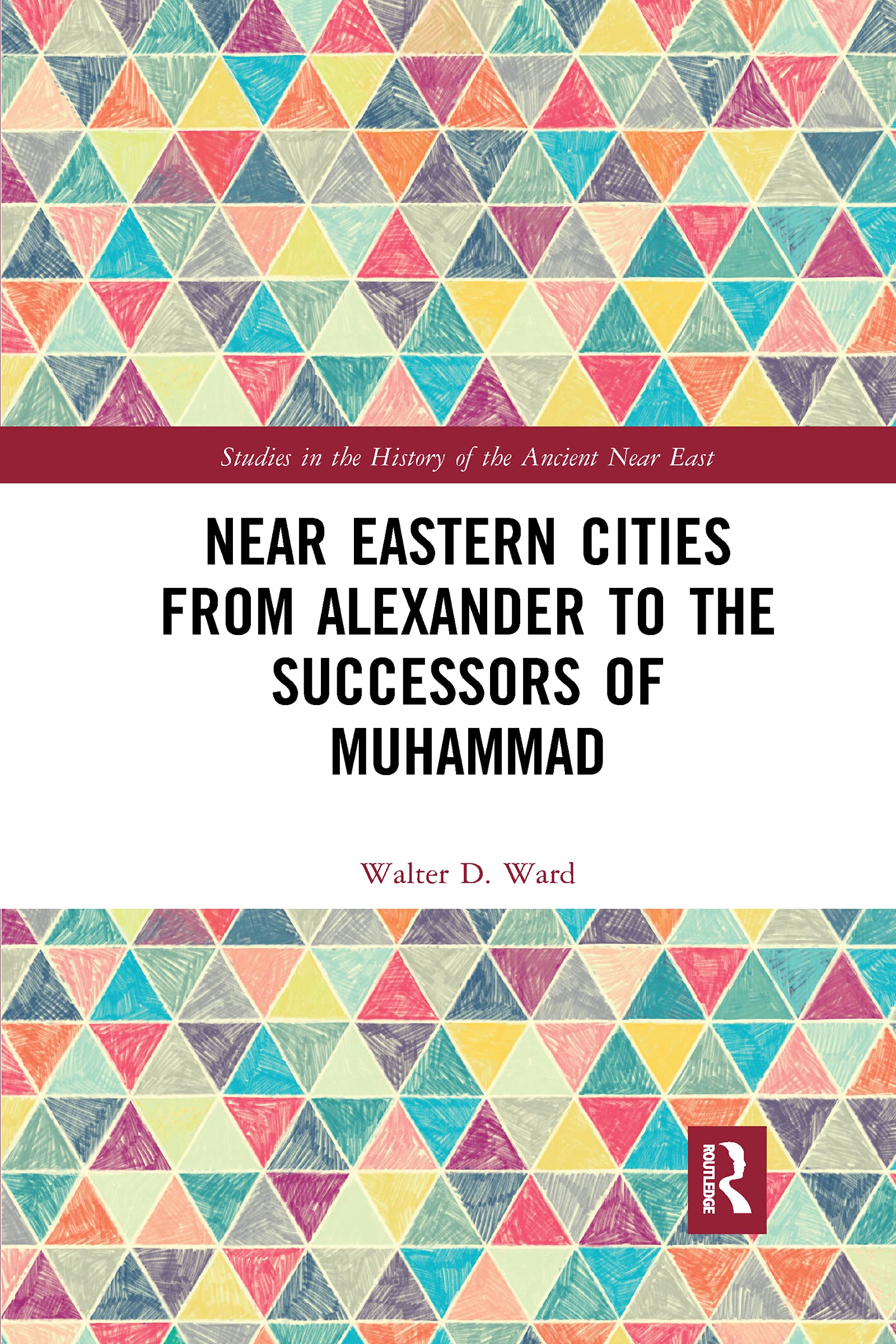 Routledge Near Eastern Cities From Alexander To The Successors Of Muhammad (Studies In The History Of The Ancient Near East)