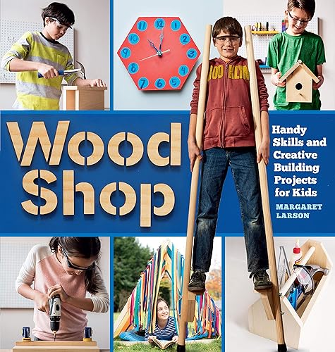 Wood Shop: Handy Skills and Creative Building Projects - Woodworking Gifts For Teens