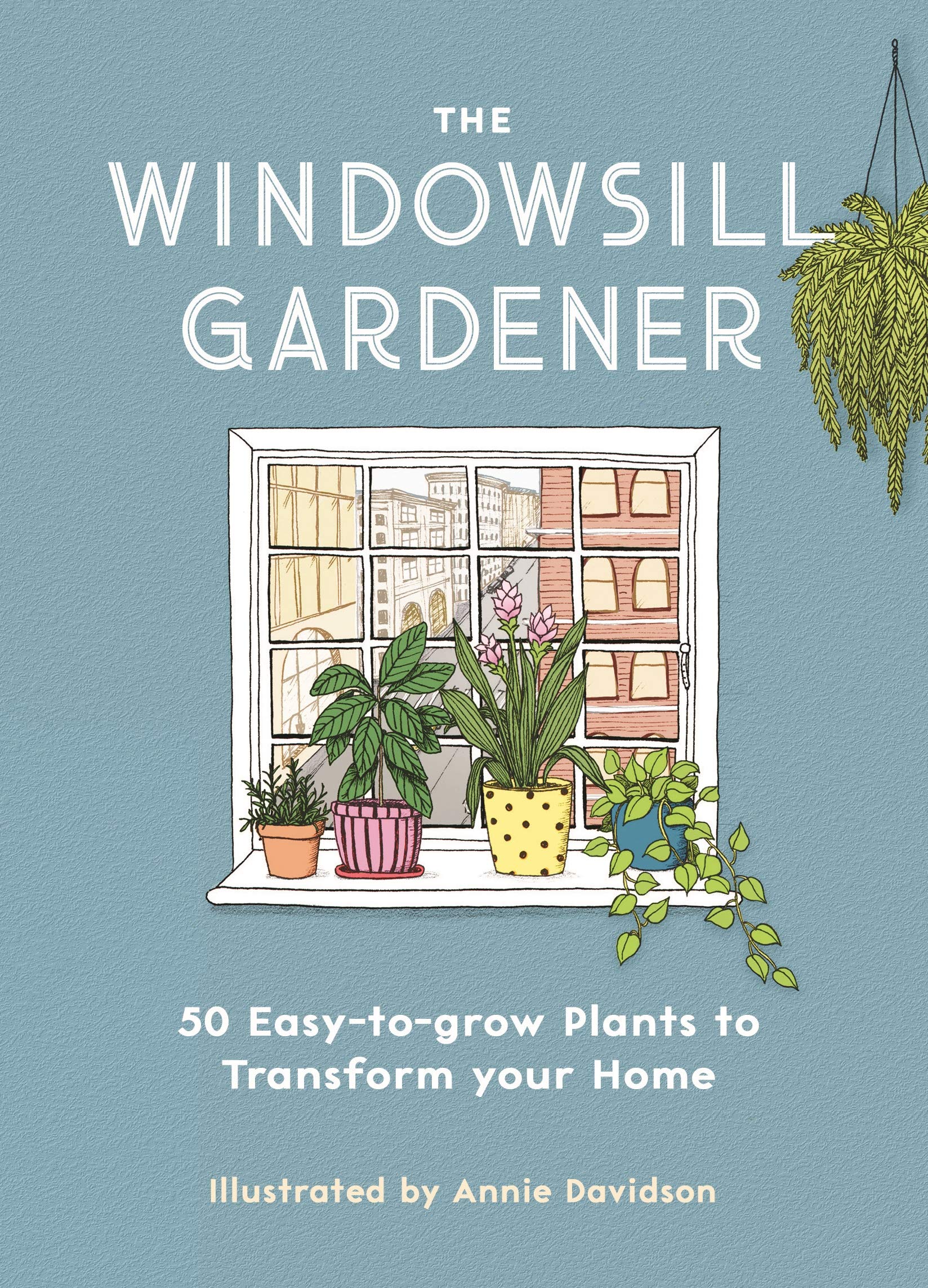 The Windowsill Gardener: 50 Easy-to-grow Plants to Transform Your Home-Annie