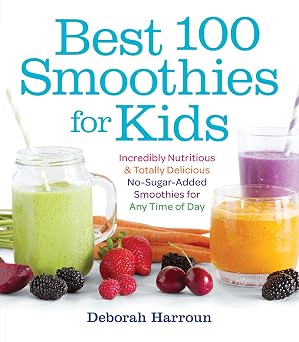 Best 100 Smoothies for Kids Incredibly Nutritious and Totally Delicious No-Sugar-Added Smoothies for Any Time of Day