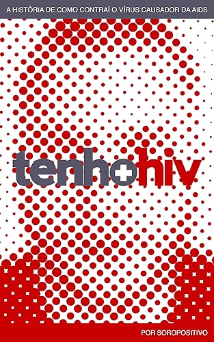 Tenho HIV: A história de como contraí o vírus causador da AIDS (Portuguese Edition)