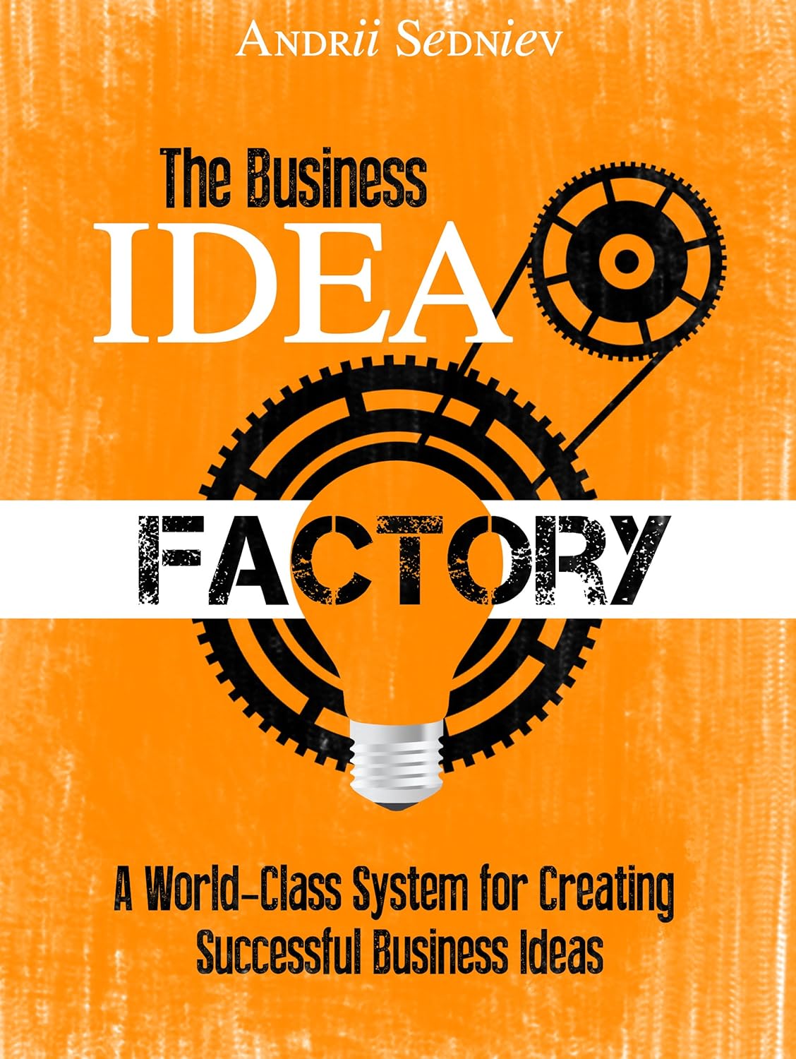 The Business Idea Factory: A World-Class System for Creating Successful Business Ideas