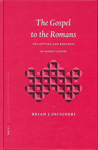 The Gospel to the Romans: The Setting and Rhetoric of Mark's Gospel (Biblical Interpretation Series, 65)